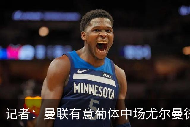 记者：曼联有意葡体中场尤尔曼德